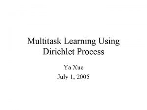 Multitask Learning Using Dirichlet Process Ya Xue July