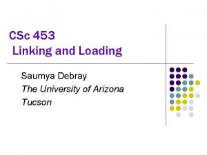 CSc 453 Linking and Loading Saumya Debray The