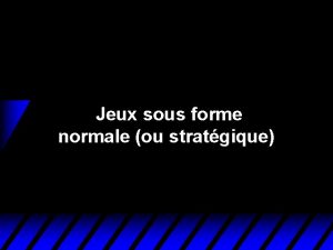 Jeux sous forme normale ou stratgique Jeux sous