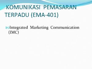 KOMUNIKASI PEMASARAN TERPADU EMA401 Integrated Marketing Communication IMC