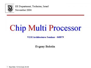 EE Department Technion Israel November 2004 Chip Multi