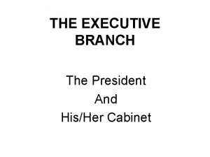 THE EXECUTIVE BRANCH The President And HisHer Cabinet