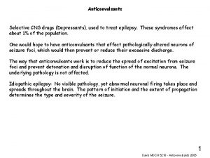Anticonvulsants Selective CNS drugs Depressants used to treat