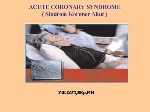 ACUTE CORONARY SYNDROME Sindrom Koroner Akut YULIATI SKp