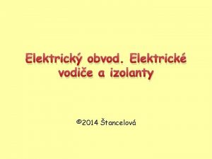 Elektrick obvod Elektrick vodie a izolanty 2014 tancelov