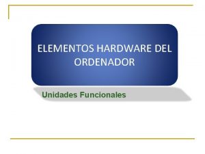 ELEMENTOS HARDWARE DEL ORDENADOR Unidades Funcionales Sistema informtico