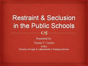 Restraint Seclusion in the Public Schools Presented by