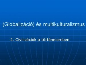 Globalizci s multikulturalizmus 2 Civilizcik a trtnelemben A