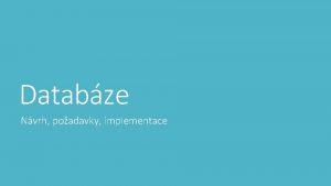 Databze Nvrh poadavky implementace Databze k emu Poteba