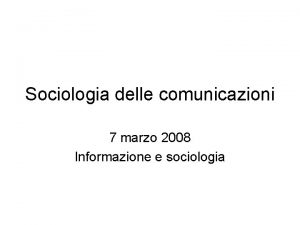 Sociologia delle comunicazioni 7 marzo 2008 Informazione e