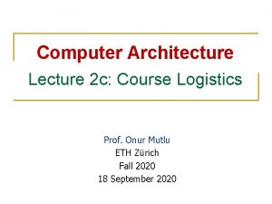 Computer Architecture Lecture 2 c Course Logistics Prof