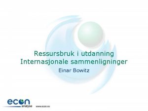 Ressursbruk i utdanning Internasjonale sammenligninger Einar Bowitz Disposisjon