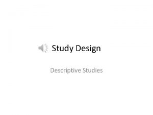 Study Design Descriptive Studies Descriptive Studies Descriptive studies