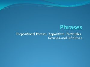 Phrases Prepositional Phrases Appositives Participles Gerunds and Infinitives