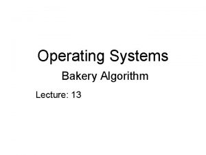Operating Systems Bakery Algorithm Lecture 13 Project Phase