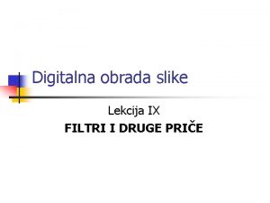 Digitalna obrada slike Lekcija IX FILTRI I DRUGE