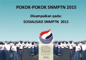 POKOKPOKOK SNMPTN 2015 Disampaikan pada SOSIALISASI SNMPTN 2015