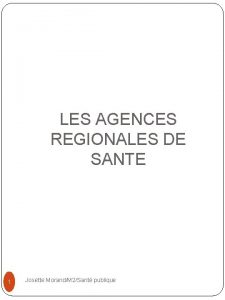 LES AGENCES REGIONALES DE SANTE 1 Josette MorandM