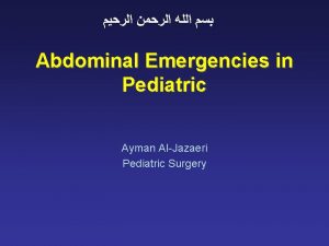 Abdominal Emergencies in Pediatric Ayman AlJazaeri Pediatric Surgery