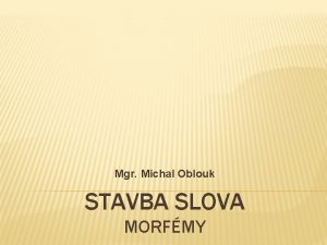 Mgr Michal Oblouk STAVBA SLOVA MORFMY KOEN zkladn