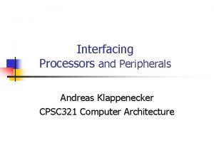 Interfacing Processors and Peripherals Andreas Klappenecker CPSC 321