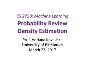 CS 2750 Machine Learning Probability Review Density Estimation