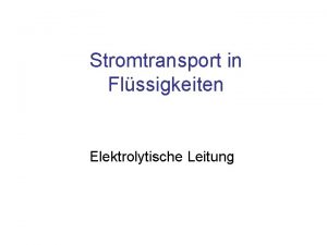 Stromtransport in Flssigkeiten Elektrolytische Leitung Inhalt Elektrolyse Faradaysche