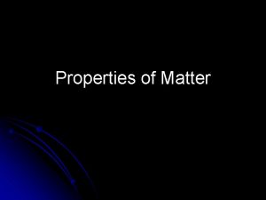Properties of Matter Matter anything that has mass