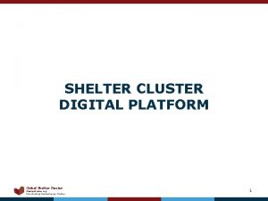 SHELTER CLUSTER DIGITAL PLATFORM Global Shelter Cluster Shelter