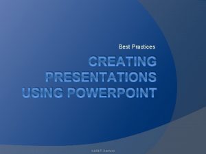 Best Practices CREATING PRESENTATIONS USING POWERPOINT Gail B