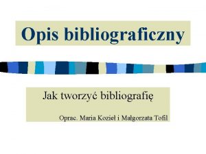 Opis bibliograficzny Jak tworzy bibliografi Oprac Maria Kozie