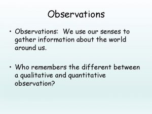 Observations Observations We use our senses to gather
