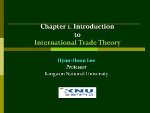 Chapter 1 Introduction to International Trade Theory HyunHoon