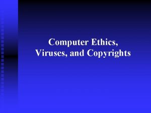 Computer Ethics Viruses and Copyrights Ethical Computer Use