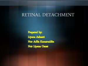 RETINAL DETACHMENT Prepared by Liyana Ashaari Nur Adila