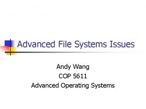 Advanced File Systems Issues Andy Wang COP 5611