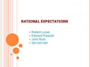 RATIONAL EXPECTATIONS Robert Lucas Edward Prescott John Muth