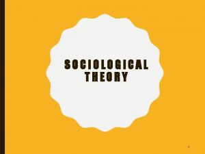 SOCIOLOGICAL THEORY 1 SOCIOLOGICAL THEORY The systematic study