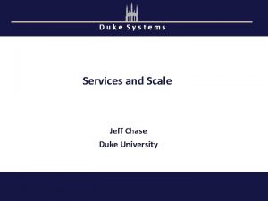 Duke Systems Services and Scale Jeff Chase Duke