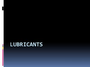 LUBRICANTS Lubricants and lubrication Lubricant is a substance