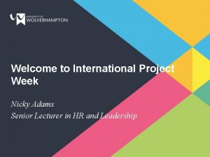 Welcome to International Project Week Nicky Adams Senior