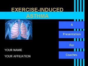 EXERCISEINDUCED ASTHMA A Presentation For YOUR NAME YOUR