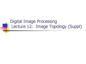 Digital Image Processing Lecture 12 Image Topology Suppl