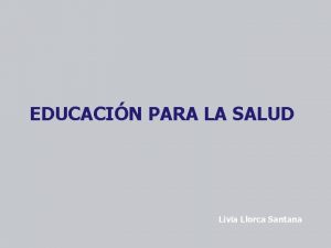 EDUCACIN PARA LA SALUD Livia Llorca Santana Salud