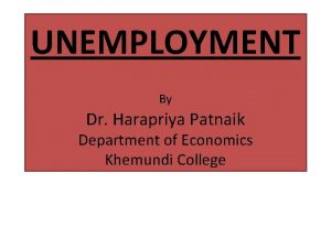 UNEMPLOYMENT By Dr Harapriya Patnaik Department of Economics