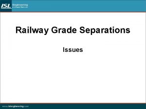 Railway Grade Separations Issues Railway Grade Separations 1