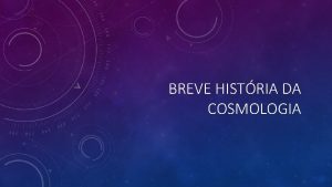 BREVE HISTRIA DA COSMOLOGIA MAS O QUE COSMOLOGIA