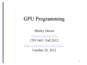 GPU Programming Shirley Moore svmooreutep edu CPS 5401