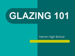 GLAZING 101 Herron High School GLAZES There are