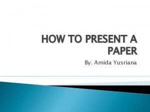 HOW TO PRESENT A PAPER By Amida Yusriana